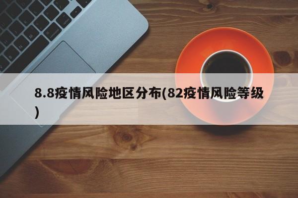 8.8疫情风险地区分布(82疫情风险等级)
