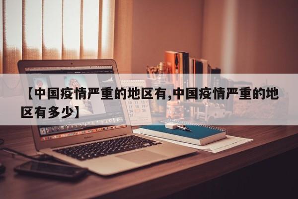 【中国疫情严重的地区有,中国疫情严重的地区有多少】