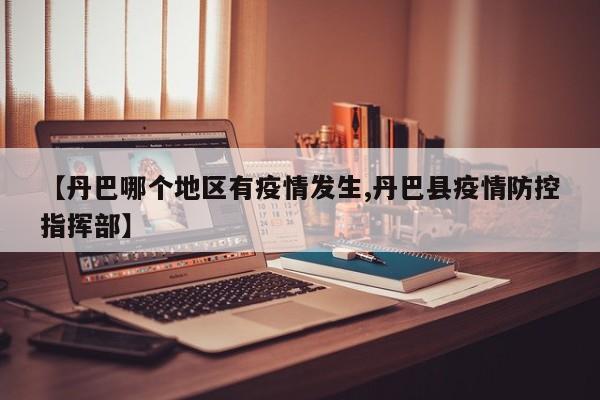【丹巴哪个地区有疫情发生,丹巴县疫情防控指挥部】