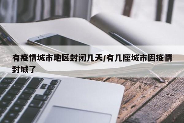 有疫情城市地区封闭几天/有几座城市因疫情封城了