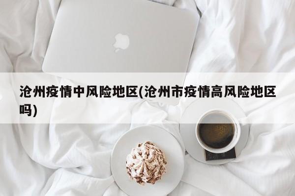 沧州疫情中风险地区(沧州市疫情高风险地区吗)