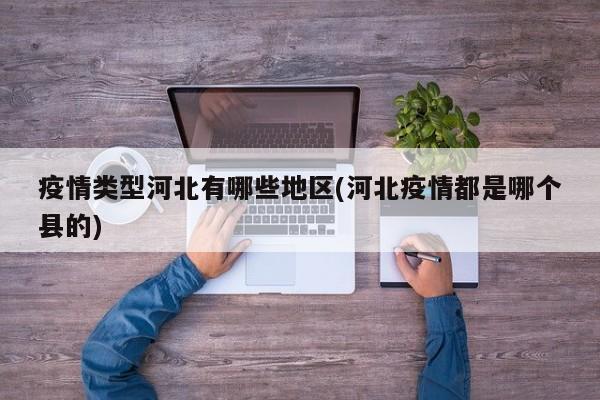 疫情类型河北有哪些地区(河北疫情都是哪个县的)