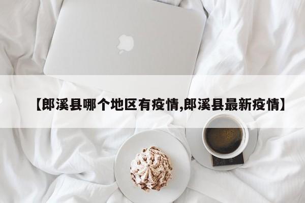 【郎溪县哪个地区有疫情,郎溪县最新疫情】