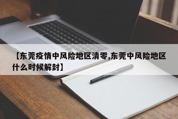 【东莞疫情中风险地区清零,东莞中风险地区什么时候解封】