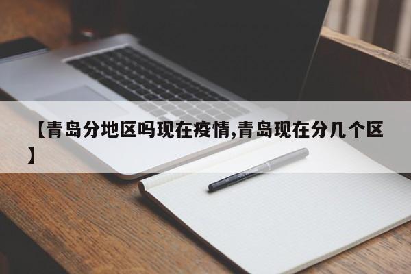 【青岛分地区吗现在疫情,青岛现在分几个区】