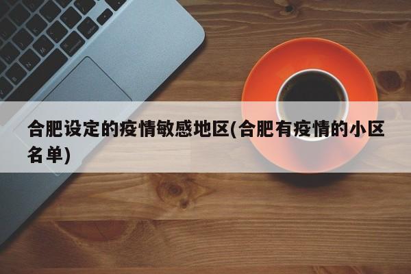 合肥设定的疫情敏感地区(合肥有疫情的小区名单)