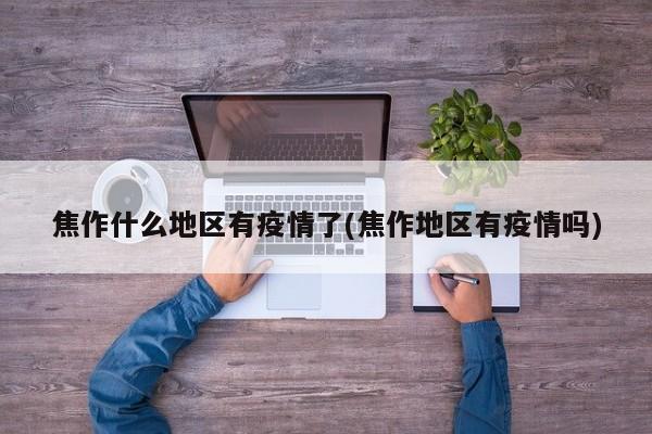焦作什么地区有疫情了(焦作地区有疫情吗)