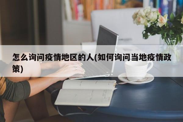 怎么询问疫情地区的人(如何询问当地疫情政策)