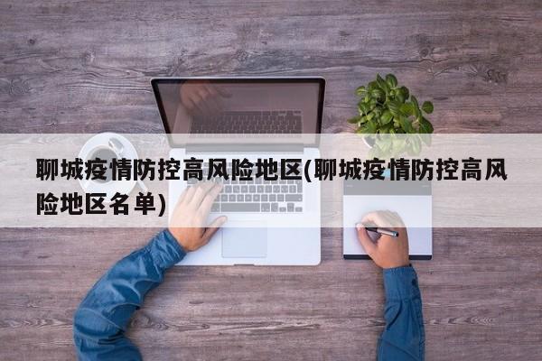 聊城疫情防控高风险地区(聊城疫情防控高风险地区名单)