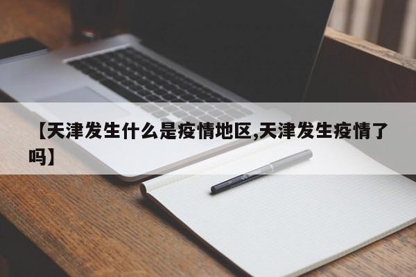 【天津发生什么是疫情地区,天津发生疫情了吗】