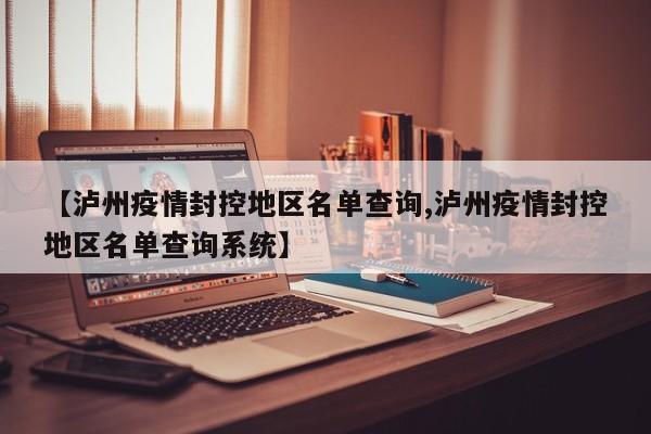 【泸州疫情封控地区名单查询,泸州疫情封控地区名单查询系统】