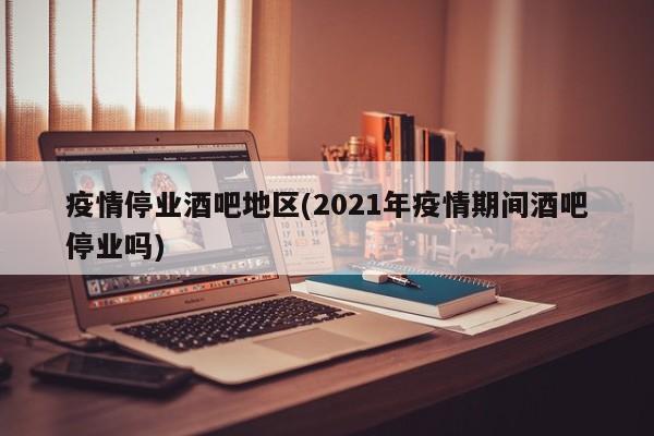 疫情停业酒吧地区(2021年疫情期间酒吧停业吗)