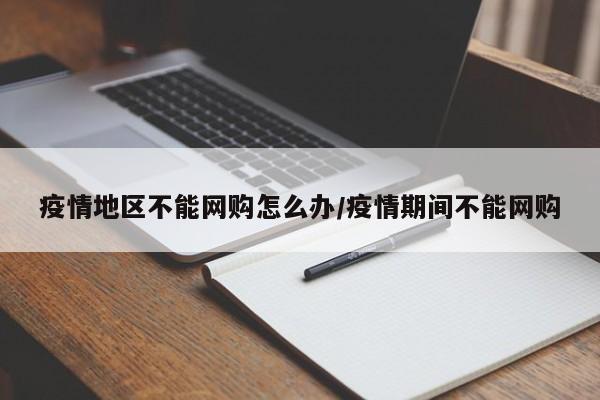 疫情地区不能网购怎么办/疫情期间不能网购