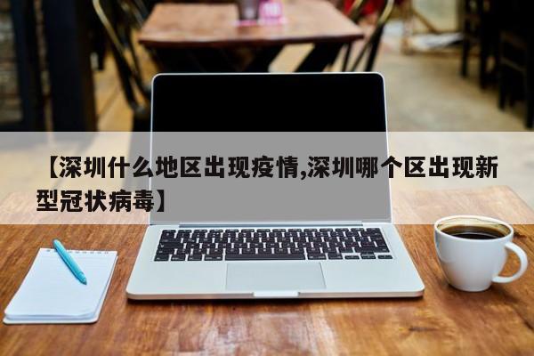 【深圳什么地区出现疫情,深圳哪个区出现新型冠状病毒】