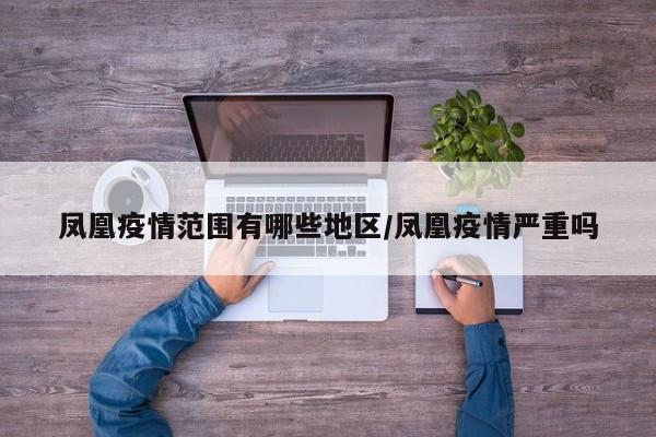 凤凰疫情范围有哪些地区/凤凰疫情严重吗