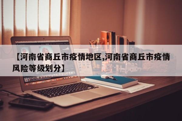 【河南省商丘市疫情地区,河南省商丘市疫情风险等级划分】