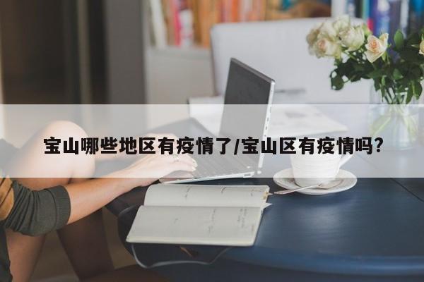 宝山哪些地区有疫情了/宝山区有疫情吗?