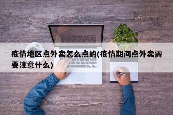 疫情地区点外卖怎么点的(疫情期间点外卖需要注意什么)