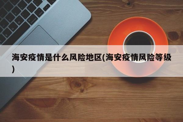 海安疫情是什么风险地区(海安疫情风险等级)