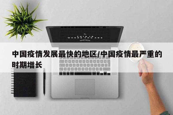 中国疫情发展最快的地区/中国疫情最严重的时期增长
