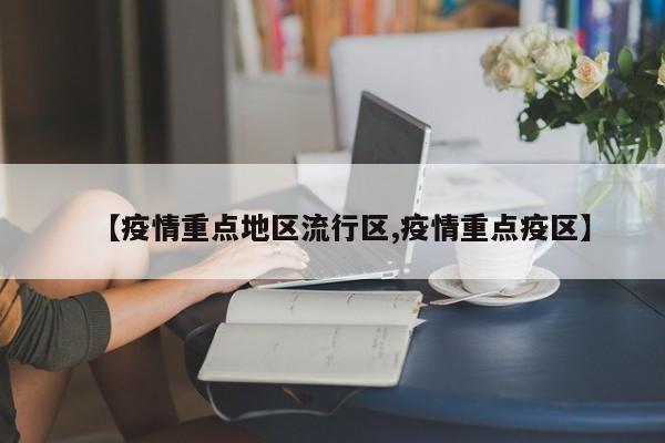 【疫情重点地区流行区,疫情重点疫区】