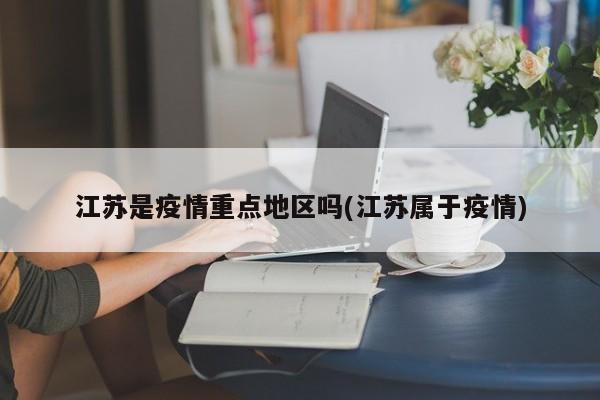 江苏是疫情重点地区吗(江苏属于疫情)