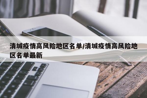 清城疫情高风险地区名单/清城疫情高风险地区名单最新