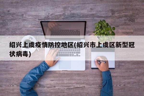 绍兴上虞疫情防控地区(绍兴市上虞区新型冠状病毒)