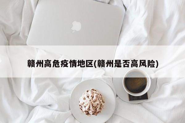 赣州高危疫情地区(赣州是否高风险)