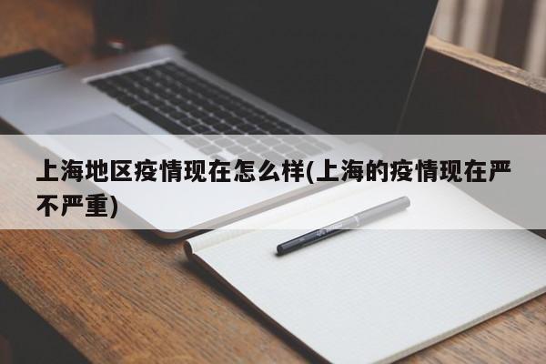 上海地区疫情现在怎么样(上海的疫情现在严不严重)