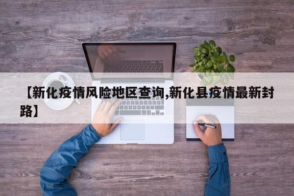 【新化疫情风险地区查询,新化县疫情最新封路】