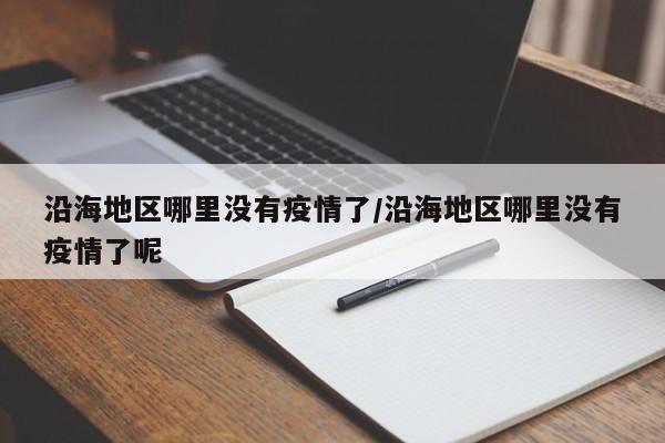 沿海地区哪里没有疫情了/沿海地区哪里没有疫情了呢