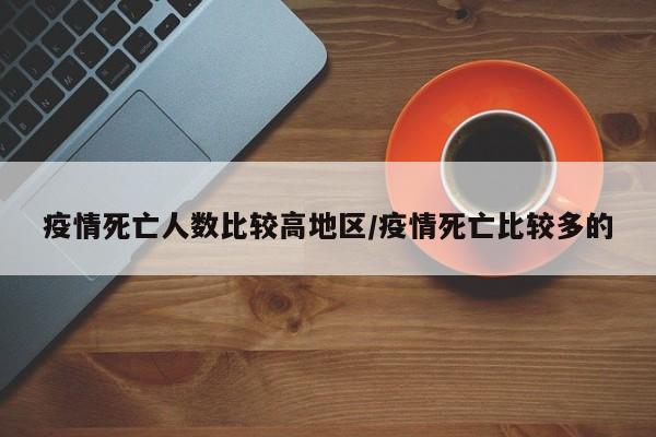 疫情死亡人数比较高地区/疫情死亡比较多的