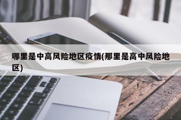 哪里是中高风险地区疫情(那里是高中风险地区)