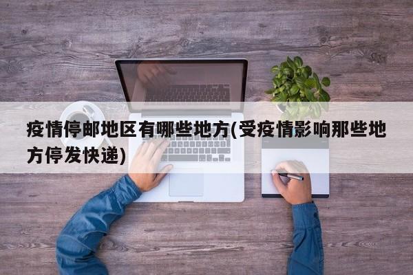 疫情停邮地区有哪些地方(受疫情影响那些地方停发快递)
