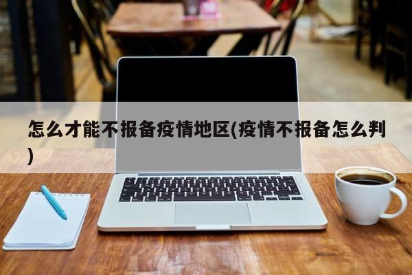 怎么才能不报备疫情地区(疫情不报备怎么判)