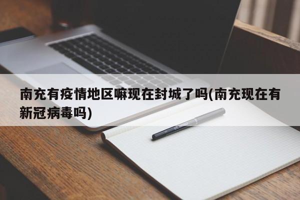 南充有疫情地区嘛现在封城了吗(南充现在有新冠病毒吗)