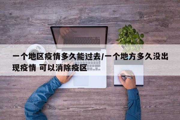 一个地区疫情多久能过去/一个地方多久没出现疫情 可以消除疫区