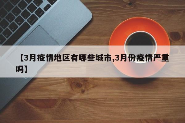 【3月疫情地区有哪些城市,3月份疫情严重吗】