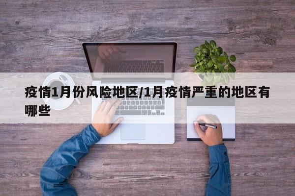 疫情1月份风险地区/1月疫情严重的地区有哪些