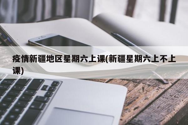 疫情新疆地区星期六上课(新疆星期六上不上课)