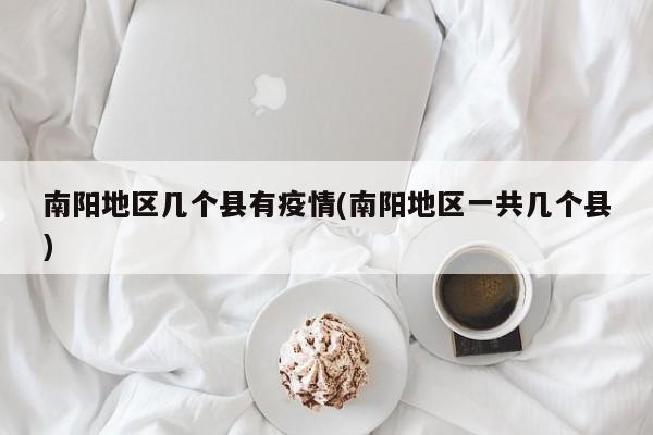南阳地区几个县有疫情(南阳地区一共几个县)