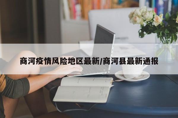 商河疫情风险地区最新/商河县最新通报