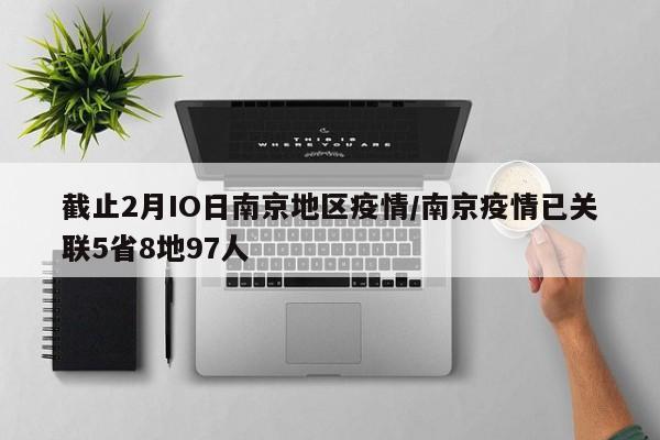 截止2月IO日南京地区疫情/南京疫情已关联5省8地97人