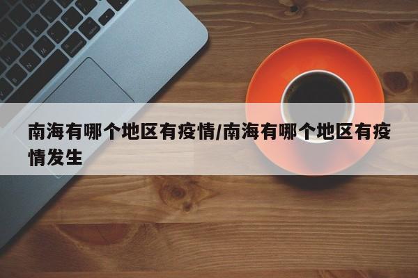 南海有哪个地区有疫情/南海有哪个地区有疫情发生