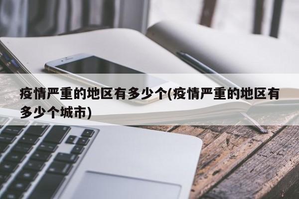 疫情严重的地区有多少个(疫情严重的地区有多少个城市)