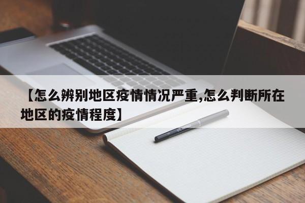 【怎么辨别地区疫情情况严重,怎么判断所在地区的疫情程度】