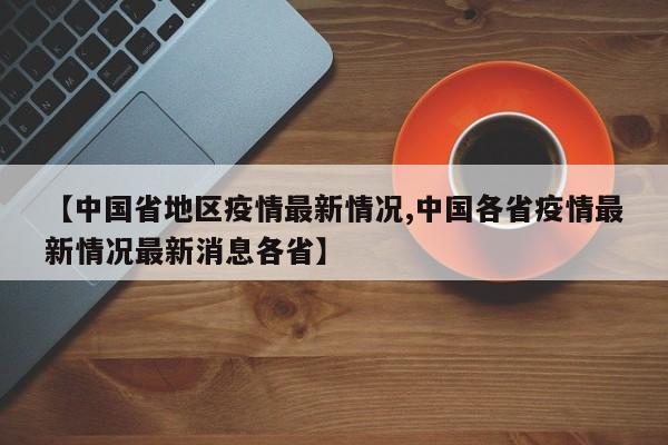 【中国省地区疫情最新情况,中国各省疫情最新情况最新消息各省】