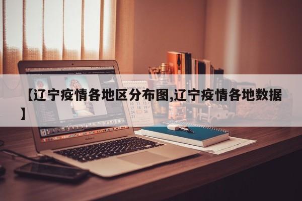 【辽宁疫情各地区分布图,辽宁疫情各地数据】