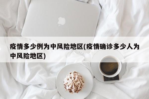 疫情多少例为中风险地区(疫情确诊多少人为中风险地区)